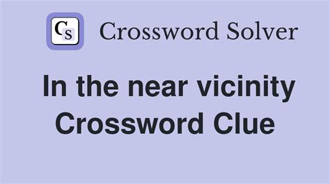 in the vicinity of crossword clue|In the vicinity of .